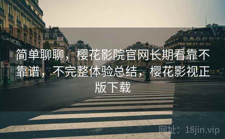 简单聊聊，樱花影院官网长期看靠不靠谱，不完整体验总结，樱花影视正版下载  第2张