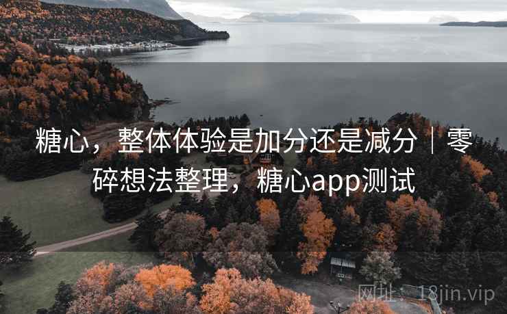 糖心，整体体验是加分还是减分｜零碎想法整理，糖心app测试  第2张