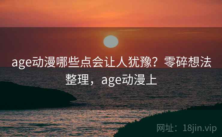 age动漫哪些点会让人犹豫?零碎想法整理,age动漫上 第1张 age动漫哪些点会让人犹豫?零碎想法整理,age动漫上 第1张