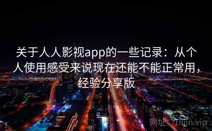 关于人人影视app的一些记录：从个人使用感受来说现在还能不能正常用，经验分享版