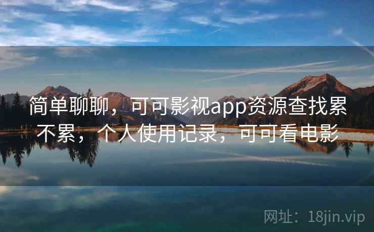 简单聊聊,可可影视app资源查找累不累,个人使用记录,可可看电影