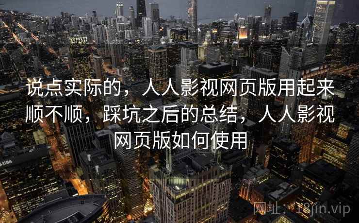 说点实际的，人人影视网页版用起来顺不顺，踩坑之后的总结，人人影视网页版如何使用  第2张