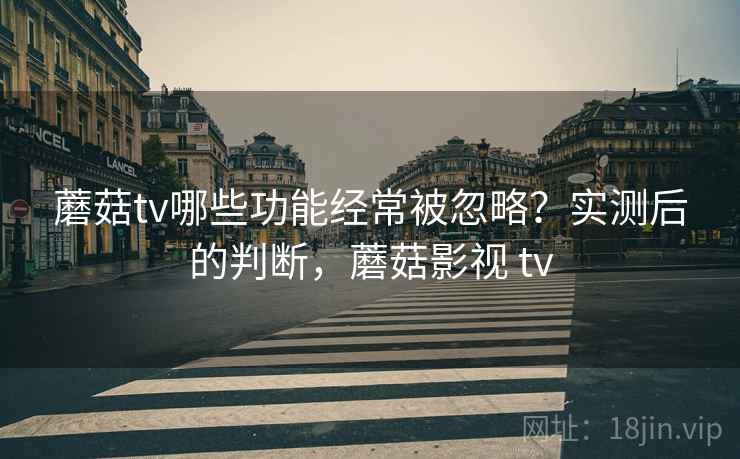 蘑菇tv哪些功能经常被忽略？实测后的判断，蘑菇影视 tv  第2张