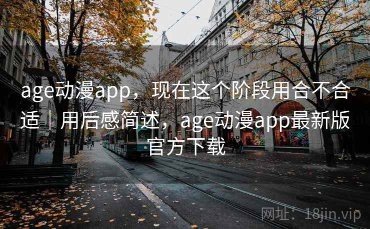 age动漫app，现在这个阶段用合不合适｜用后感简述，age动漫app最新版官方下载  第2张