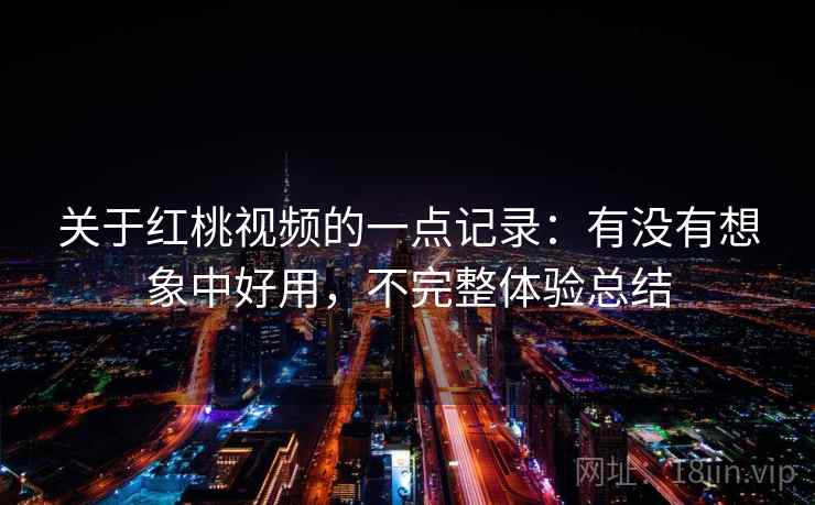 关于红桃视频的一点记录：有没有想象中好用，不完整体验总结  第2张