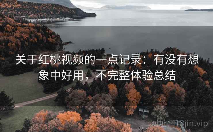 关于红桃视频的一点记录：有没有想象中好用，不完整体验总结