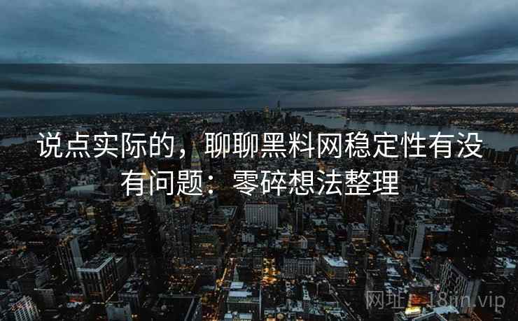 说点实际的，聊聊黑料网稳定性有没有问题：零碎想法整理  第2张