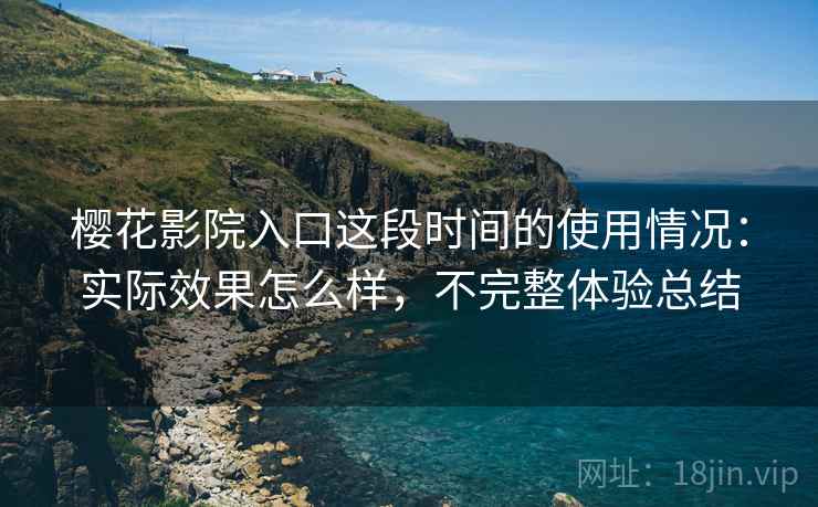 樱花影院入口这段时间的使用情况:实际效果怎么样,不完整体验总结 第2张 樱花影院入口这段时间的使用情况:实际效果怎么样,不完整体验总结 第2张
