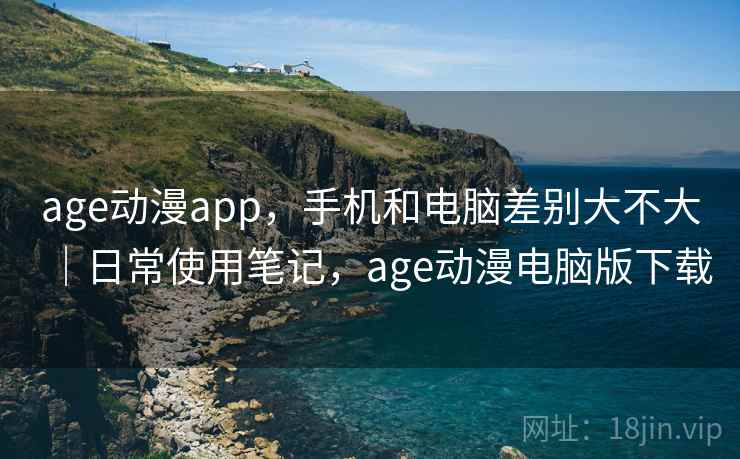 age动漫app，手机和电脑差别大不大｜日常使用笔记，age动漫电脑版下载  第2张