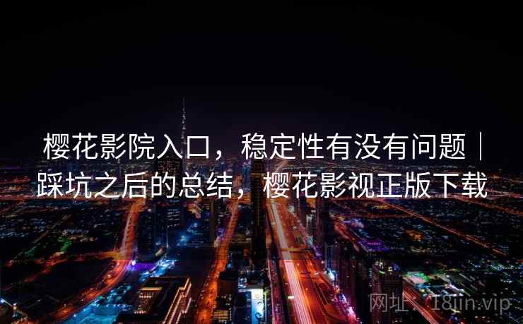 樱花影院入口，稳定性有没有问题｜踩坑之后的总结，樱花影视正版下载