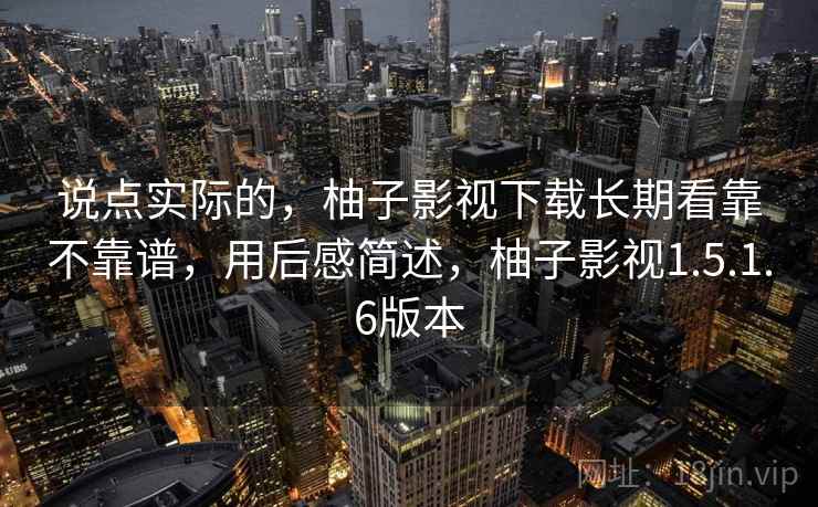 说点实际的，柚子影视下载长期看靠不靠谱，用后感简述，柚子影视1.5.1.6版本  第2张