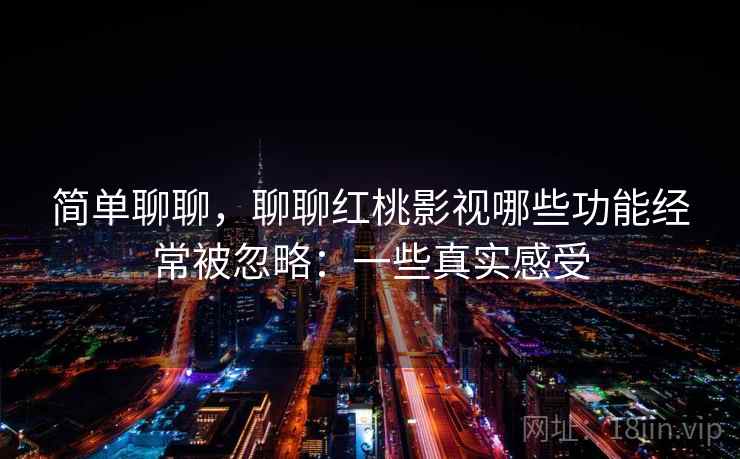 简单聊聊，聊聊红桃影视哪些功能经常被忽略：一些真实感受
