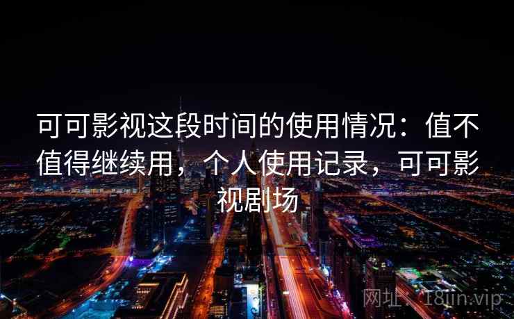 可可影视这段时间的使用情况：值不值得继续用，个人使用记录，可可影视剧场  第2张