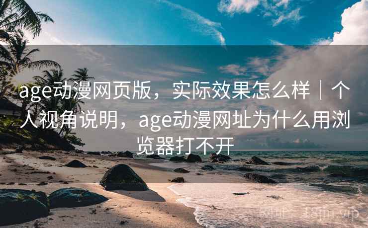 age动漫网页版,实际效果怎么样|个人视角说明,age动漫网址为什么用浏览器打不开