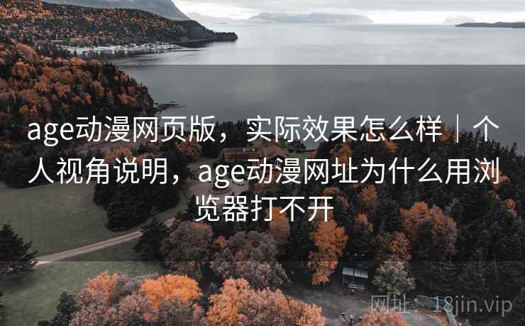 age动漫网页版，实际效果怎么样｜个人视角说明，age动漫网址为什么用浏览器打不开  第2张