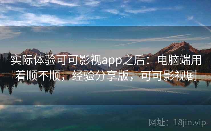 实际体验可可影视app之后：电脑端用着顺不顺，经验分享版，可可影视剧  第2张