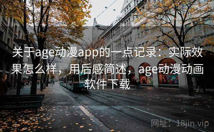 关于age动漫app的一点记录：实际效果怎么样，用后感简述，age动漫动画软件下载  第2张