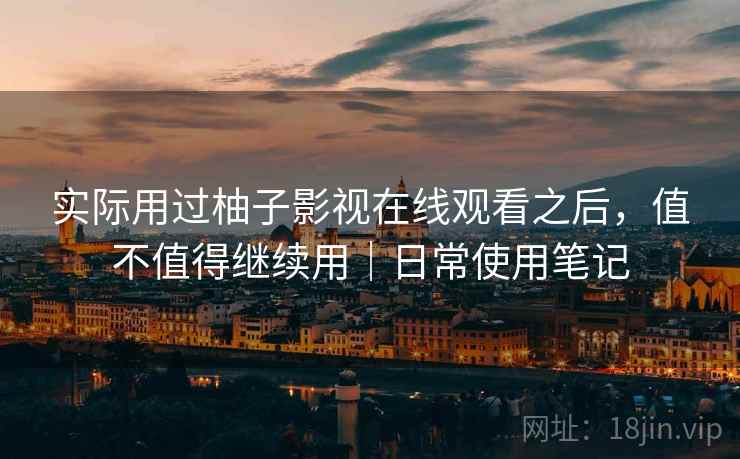 实际用过柚子影视在线观看之后，值不值得继续用｜日常使用笔记  第2张