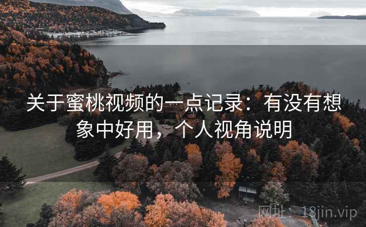 关于蜜桃视频的一点记录：有没有想象中好用，个人视角说明  第2张
