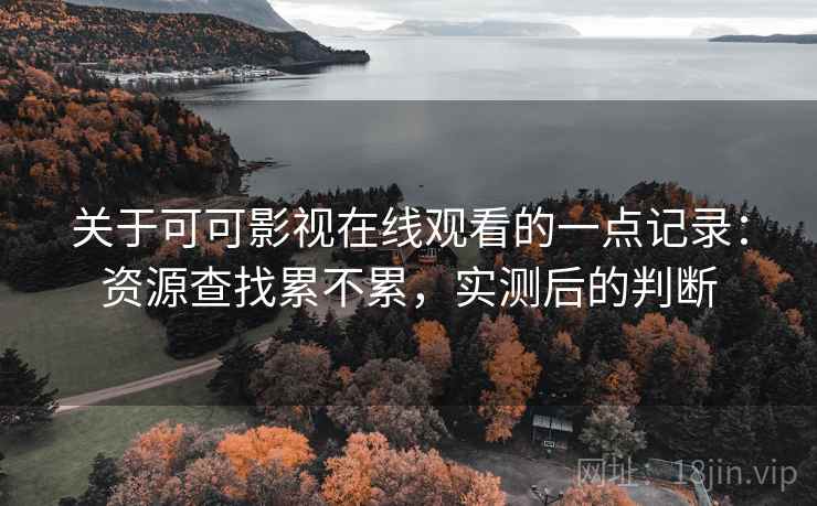 关于可可影视在线观看的一点记录：资源查找累不累，实测后的判断  第2张