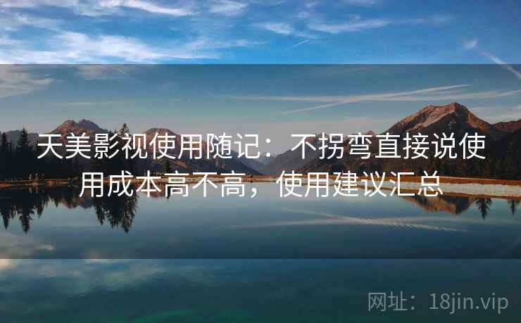 天美影视使用随记：不拐弯直接说使用成本高不高，使用建议汇总