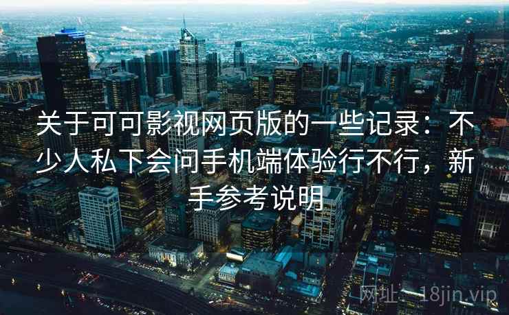 关于可可影视网页版的一些记录：不少人私下会问手机端体验行不行，新手参考说明  第2张