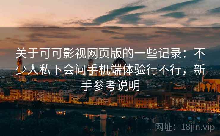 关于可可影视网页版的一些记录：不少人私下会问手机端体验行不行，新手参考说明