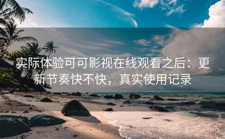 实际体验可可影视在线观看之后：更新节奏快不快，真实使用记录  第2张