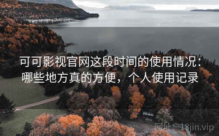 可可影视官网这段时间的使用情况：哪些地方真的方便，个人使用记录  第2张