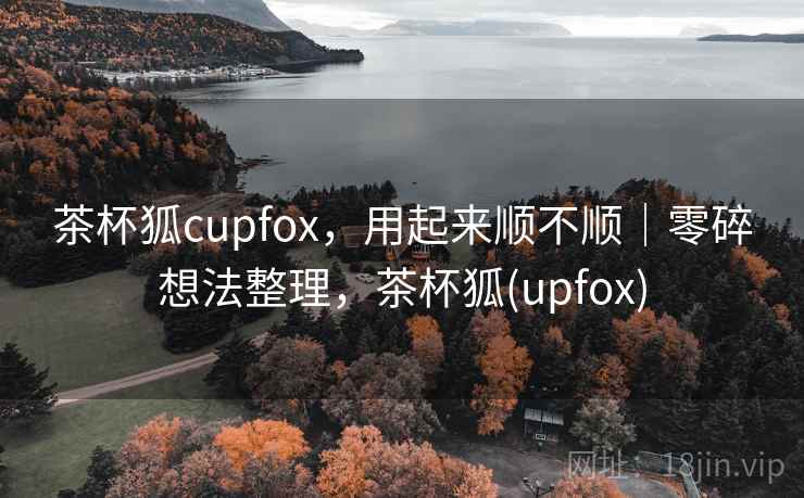 茶杯狐cupfox，用起来顺不顺｜零碎想法整理，茶杯狐(upfox)  第2张