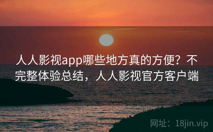 人人影视app哪些地方真的方便？不完整体验总结，人人影视官方客户端  第2张