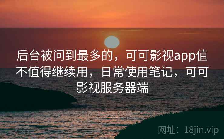 后台被问到最多的，可可影视app值不值得继续用，日常使用笔记，可可影视服务器端  第2张