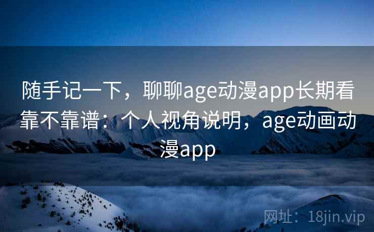 随手记一下，聊聊age动漫app长期看靠不靠谱：个人视角说明，age动画动漫app  第2张