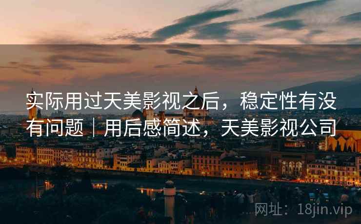 实际用过天美影视之后，稳定性有没有问题｜用后感简述，天美影视公司