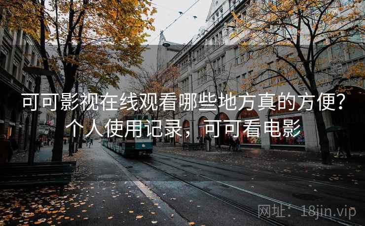 可可影视在线观看哪些地方真的方便？个人使用记录，可可看电影  第2张