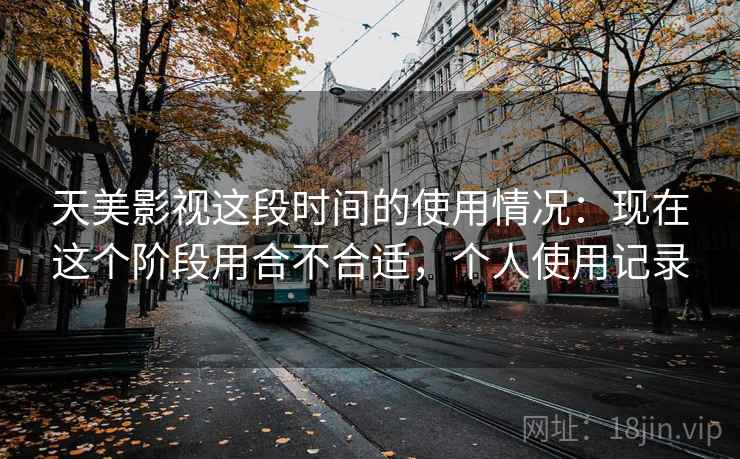 天美影视这段时间的使用情况：现在这个阶段用合不合适，个人使用记录  第2张