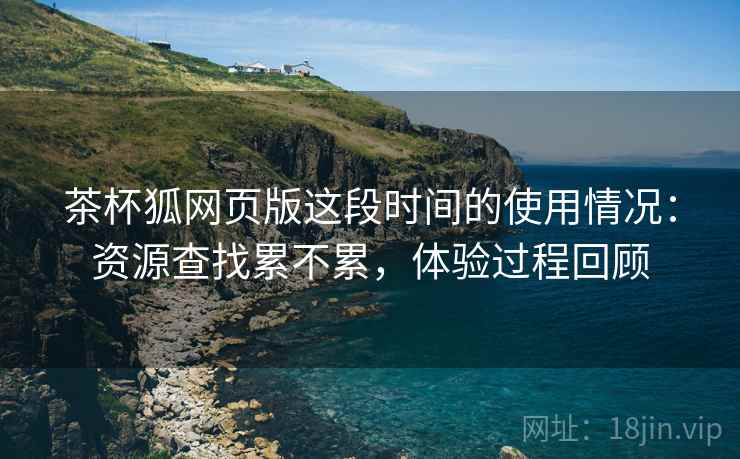 茶杯狐网页版这段时间的使用情况：资源查找累不累，体验过程回顾  第2张
