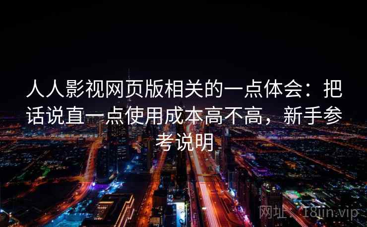 人人影视网页版相关的一点体会：把话说直一点使用成本高不高，新手参考说明