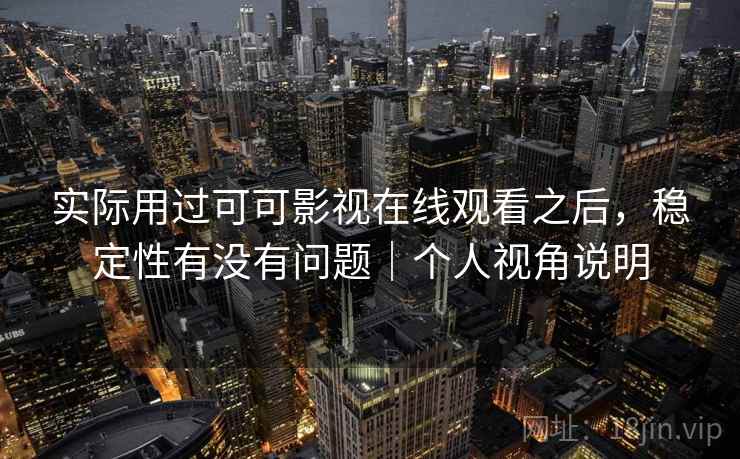 实际用过可可影视在线观看之后，稳定性有没有问题｜个人视角说明