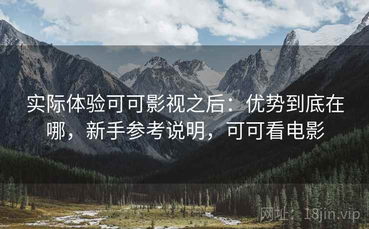 实际体验可可影视之后：优势到底在哪，新手参考说明，可可看电影  第2张