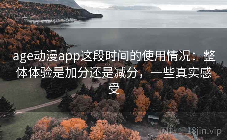 age动漫app这段时间的使用情况：整体体验是加分还是减分，一些真实感受  第2张