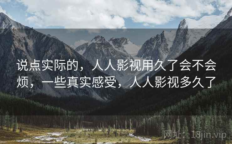 说点实际的，人人影视用久了会不会烦，一些真实感受，人人影视多久了