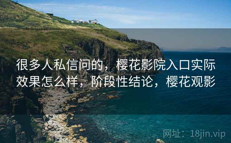 很多人私信问的，樱花影院入口实际效果怎么样，阶段性结论，樱花观影