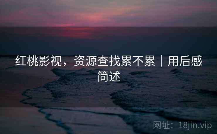 红桃影视，资源查找累不累｜用后感简述
