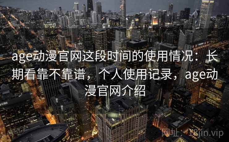 age动漫官网这段时间的使用情况：长期看靠不靠谱，个人使用记录，age动漫官网介绍  第2张