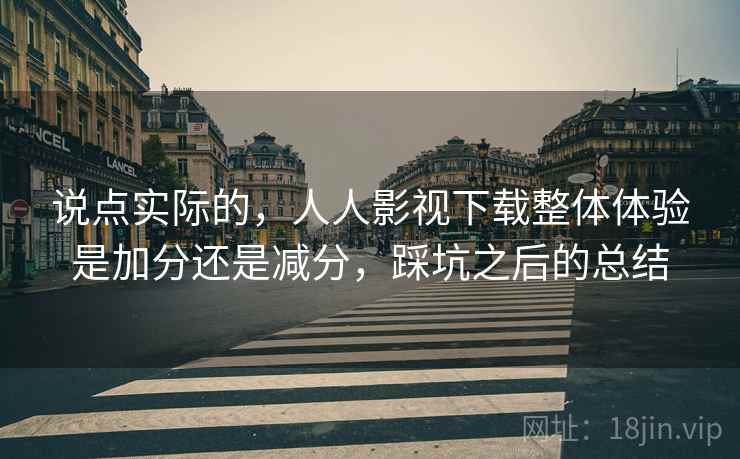 说点实际的，人人影视下载整体体验是加分还是减分，踩坑之后的总结  第2张