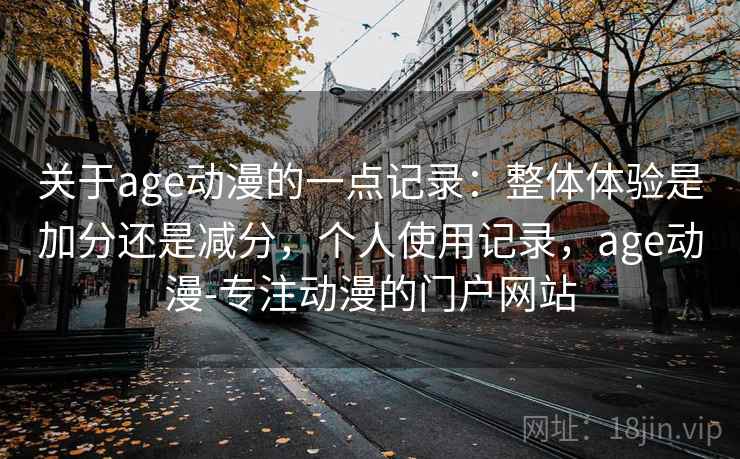 关于age动漫的一点记录：整体体验是加分还是减分，个人使用记录，age动漫-专注动漫的门户网站  第2张