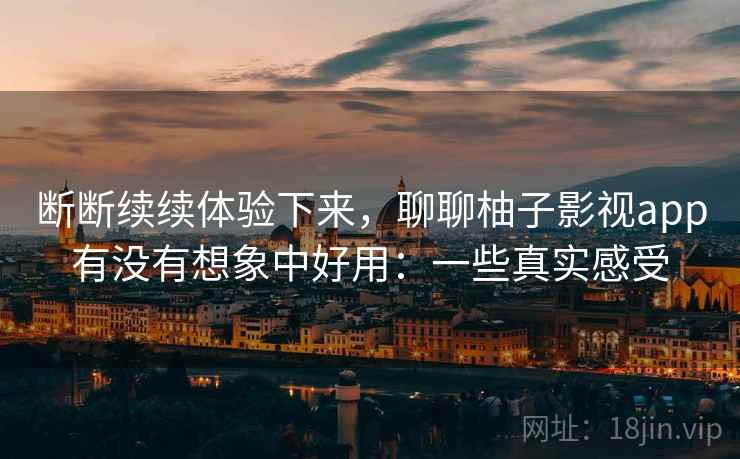 断断续续体验下来，聊聊柚子影视app有没有想象中好用：一些真实感受  第2张