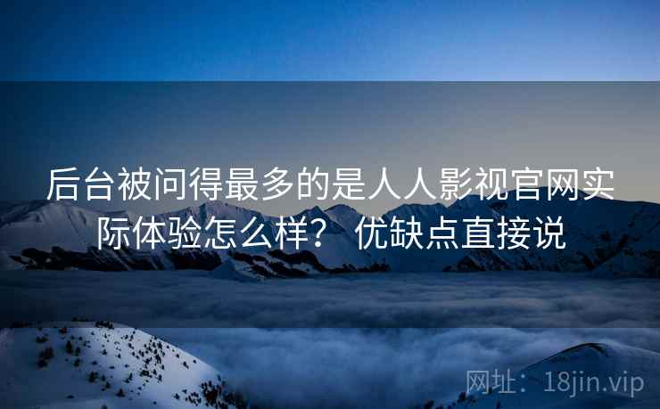 后台被问得最多的是人人影视官网实际体验怎么样？ 优缺点直接说  第2张