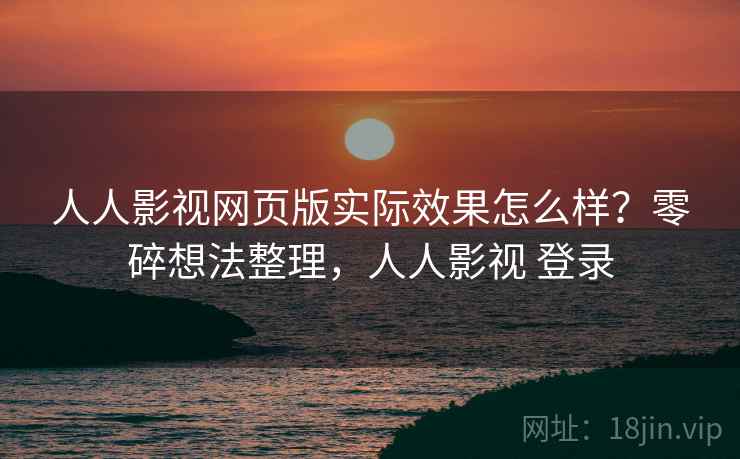 人人影视网页版实际效果怎么样？零碎想法整理，人人影视 登录  第2张
